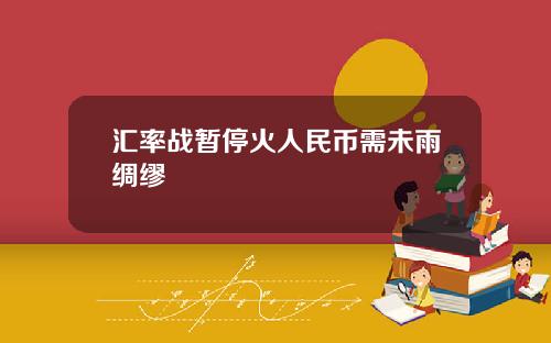 汇率战暂停火人民币需未雨绸缪