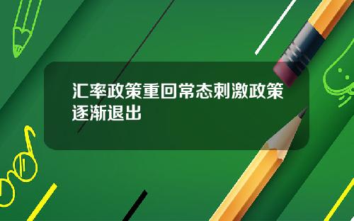 汇率政策重回常态刺激政策逐渐退出