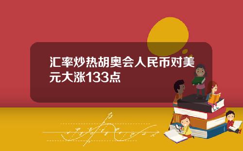 汇率炒热胡奥会人民币对美元大涨133点