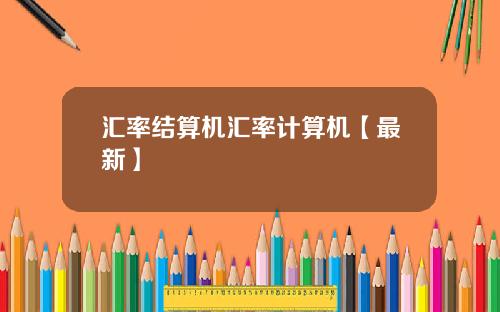 汇率结算机汇率计算机【最新】