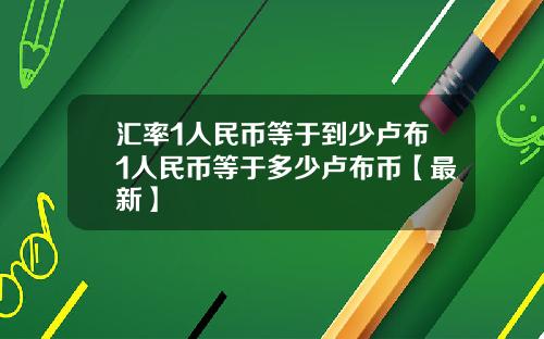 汇率1人民币等于到少卢布1人民币等于多少卢布币【最新】