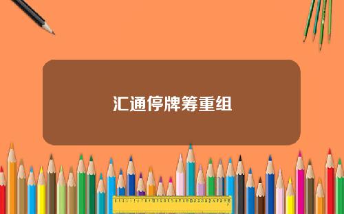 汇通停牌筹重组