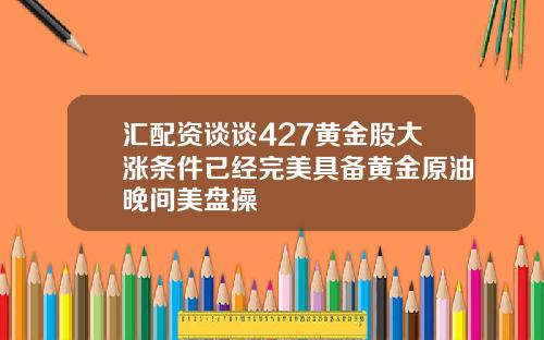 汇配资谈谈427黄金股大涨条件已经完美具备黄金原油晚间美盘操