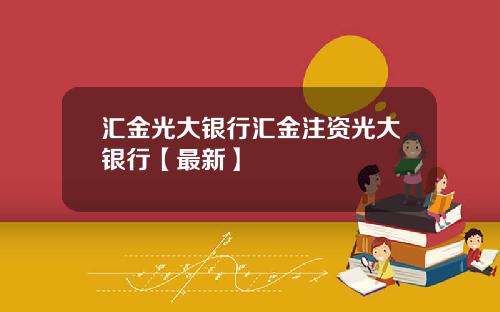 汇金光大银行汇金注资光大银行【最新】