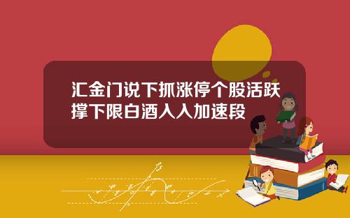 汇金门说下抓涨停个股活跃撑下限白酒入入加速段