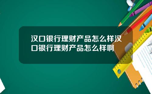 汉口银行理财产品怎么样汉口银行理财产品怎么样啊