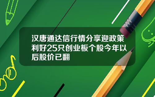 汉唐通达信行情分享迎政策利好25只创业板个股今年以后股价已翻