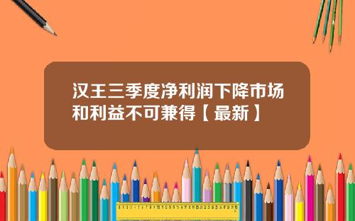 汉王三季度净利润下降市场和利益不可兼得【最新】