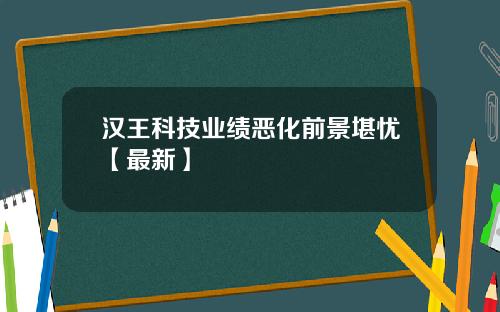 汉王科技业绩恶化前景堪忧【最新】
