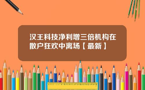 汉王科技净利增三倍机构在散户狂欢中离场【最新】