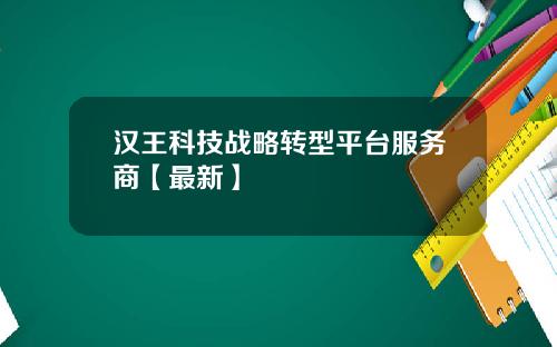 汉王科技战略转型平台服务商【最新】