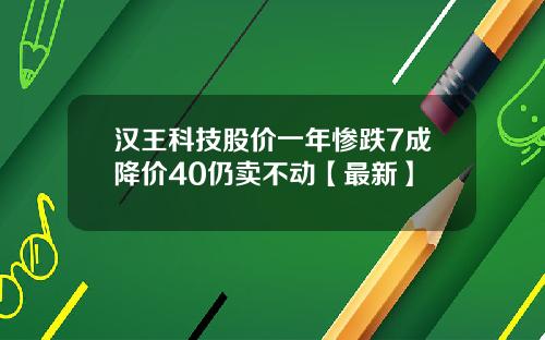 汉王科技股价一年惨跌7成降价40仍卖不动【最新】