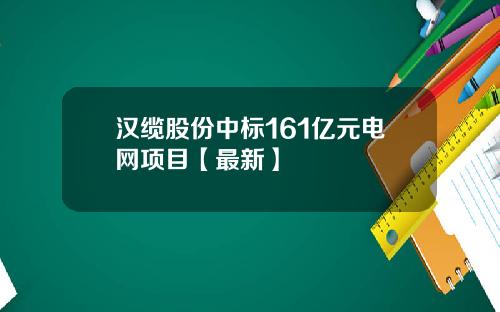 汉缆股份中标161亿元电网项目【最新】