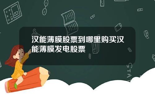 汉能薄膜股票到哪里购买汉能薄膜发电股票