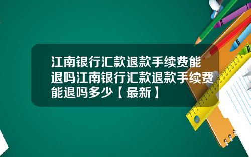 江南银行汇款退款手续费能退吗江南银行汇款退款手续费能退吗多少【最新】