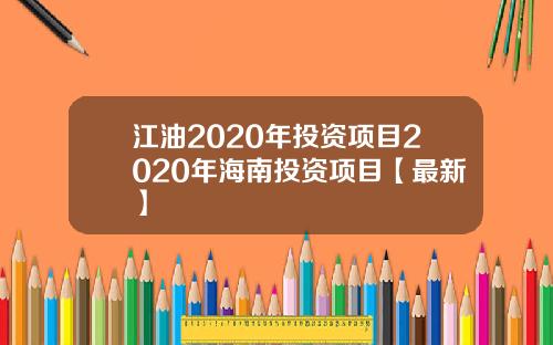 江油2020年投资项目2020年海南投资项目【最新】