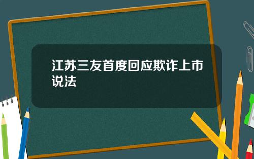 江苏三友首度回应欺诈上市说法