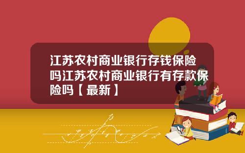 江苏农村商业银行存钱保险吗江苏农村商业银行有存款保险吗【最新】