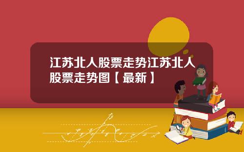 江苏北人股票走势江苏北人股票走势图【最新】