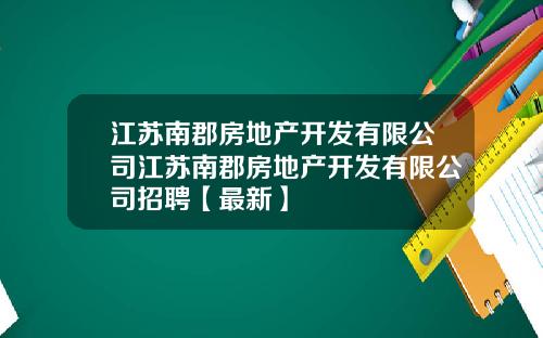 江苏南郡房地产开发有限公司江苏南郡房地产开发有限公司招聘【最新】