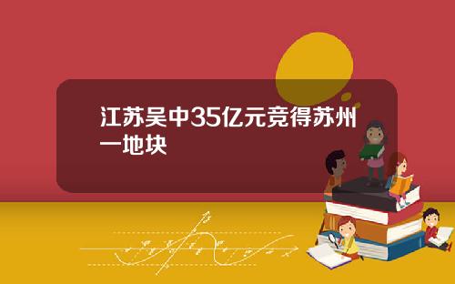 江苏吴中35亿元竞得苏州一地块