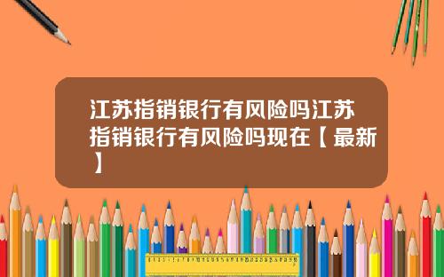 江苏指销银行有风险吗江苏指销银行有风险吗现在【最新】