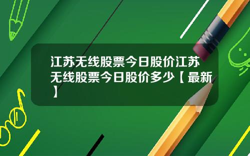 江苏无线股票今日股价江苏无线股票今日股价多少【最新】