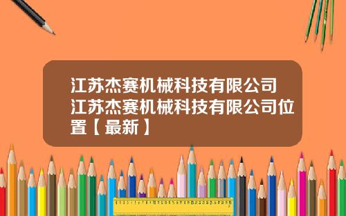 江苏杰赛机械科技有限公司江苏杰赛机械科技有限公司位置【最新】