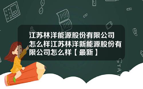江苏林洋能源股份有限公司怎么样江苏林洋新能源股份有限公司怎么样【最新】