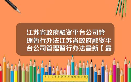 江苏省政府融资平台公司管理暂行办法江苏省政府融资平台公司管理暂行办法最新【最新】