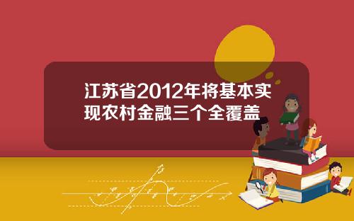 江苏省2012年将基本实现农村金融三个全覆盖