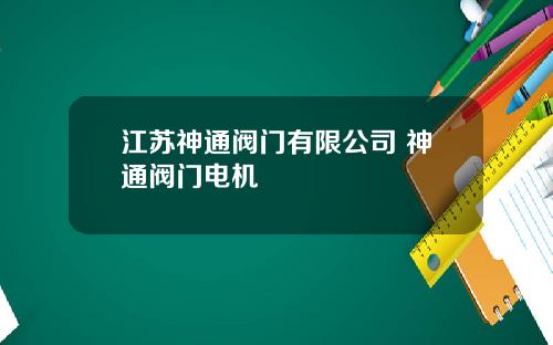 江苏神通阀门有限公司 神通阀门电机