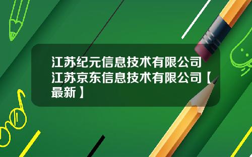 江苏纪元信息技术有限公司江苏京东信息技术有限公司【最新】