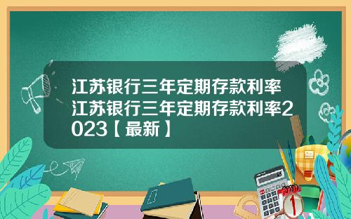 江苏银行三年定期存款利率江苏银行三年定期存款利率2023【最新】