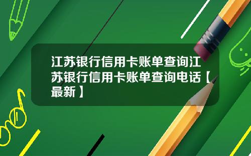 江苏银行信用卡账单查询江苏银行信用卡账单查询电话【最新】
