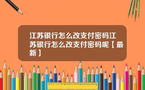 江苏银行怎么改支付密码江苏银行怎么改支付密码呢【最新】