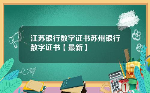 江苏银行数字证书苏州银行数字证书【最新】