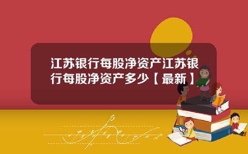 江苏银行每股净资产江苏银行每股净资产多少【最新】