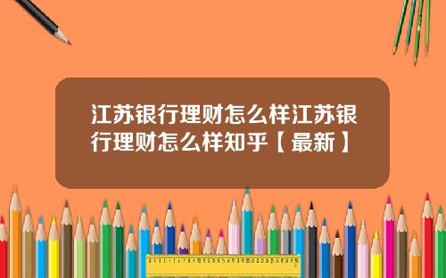 江苏银行理财怎么样江苏银行理财怎么样知乎【最新】