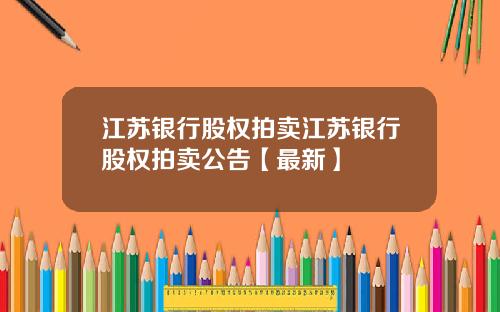 江苏银行股权拍卖江苏银行股权拍卖公告【最新】