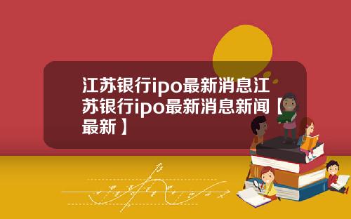江苏银行ipo最新消息江苏银行ipo最新消息新闻【最新】