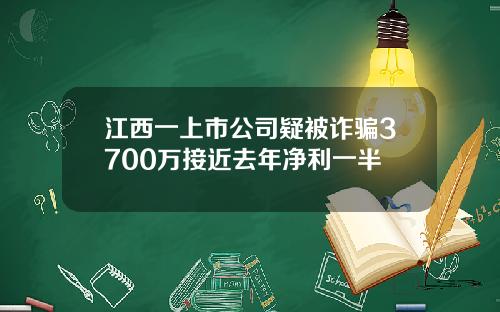 江西一上市公司疑被诈骗3700万接近去年净利一半