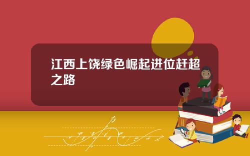 江西上饶绿色崛起进位赶超之路