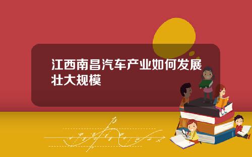 江西南昌汽车产业如何发展壮大规模