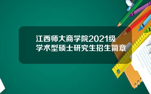 江西师大商学院2021级学术型硕士研究生招生简章