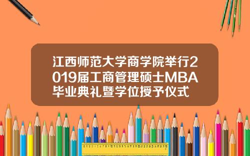 江西师范大学商学院举行2019届工商管理硕士MBA毕业典礼暨学位授予仪式