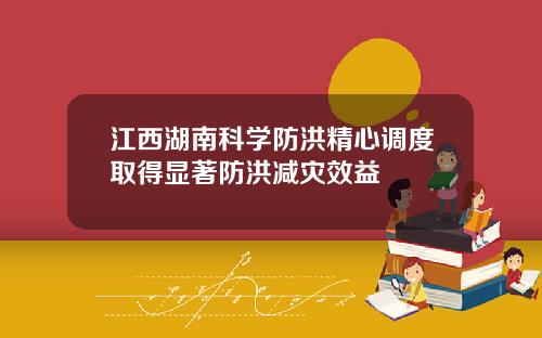 江西湖南科学防洪精心调度取得显著防洪减灾效益