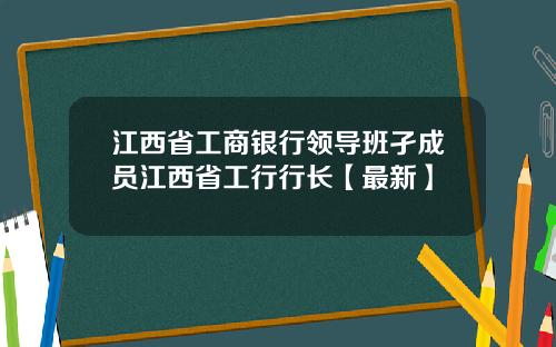 江西省工商银行领导班孑成员江西省工行行长【最新】