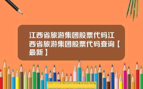 江西省旅游集团股票代码江西省旅游集团股票代码查询【最新】