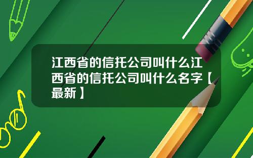 江西省的信托公司叫什么江西省的信托公司叫什么名字【最新】